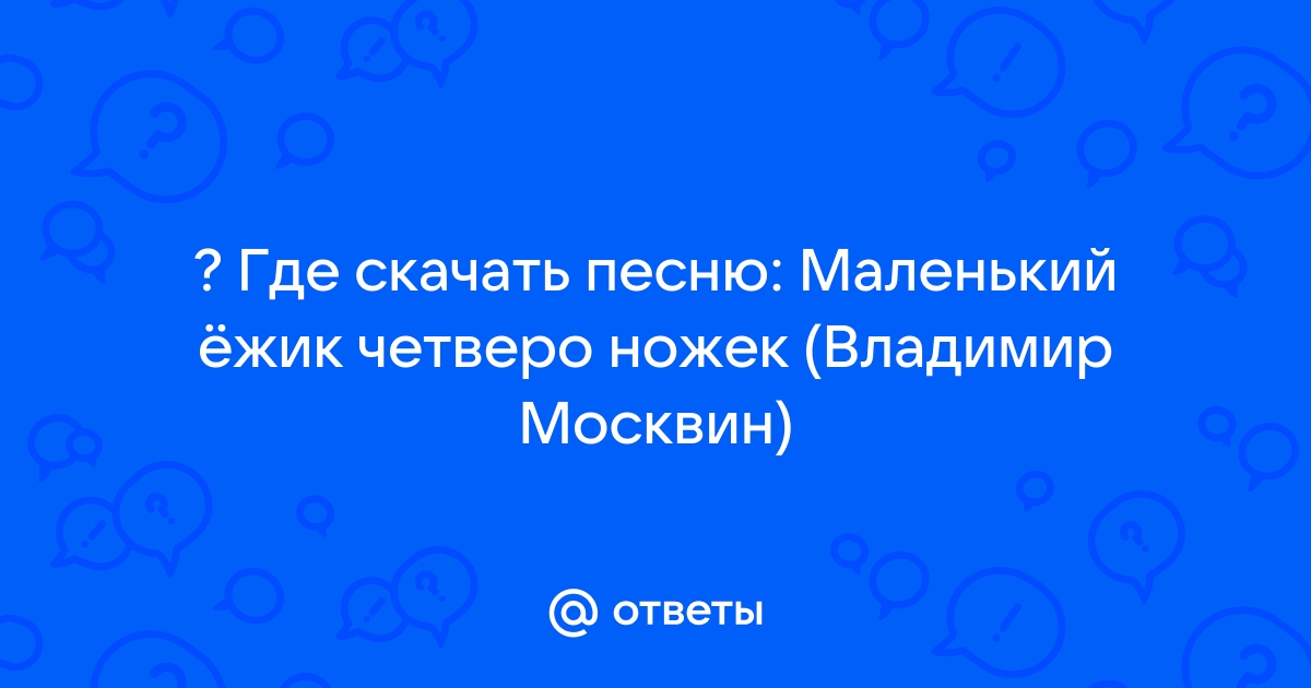 Ответы Mail.Ru: ? Где Скачать Песню: Маленький Ёжик Четверо Ножек.