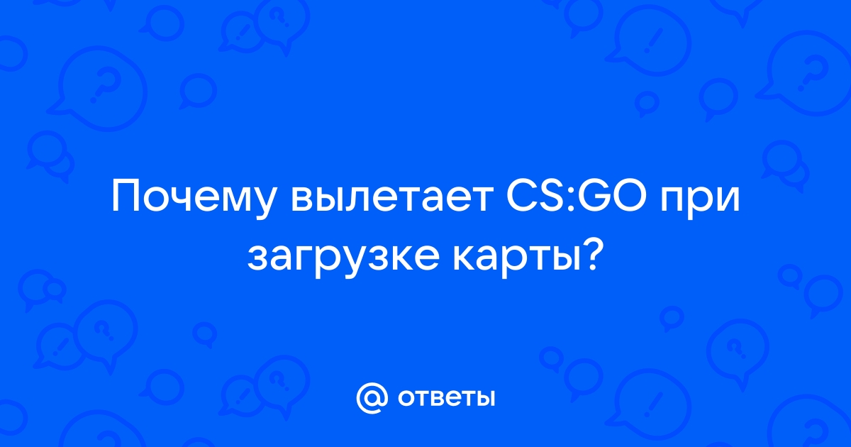 Почему вылетает CS:GO при загрузке карты