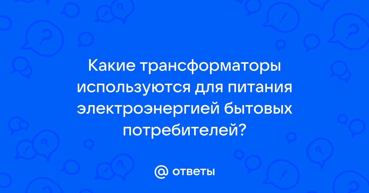 Какие трансформаторы используются для питания электроэнергией бытовых потребителей тест ответы