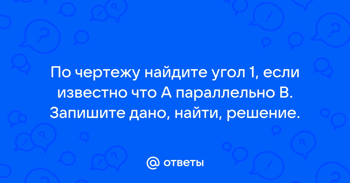 По чертежу найдите угол 1 если известно что а в запишите дано найти решение