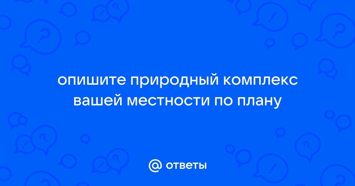 Опишите природный комплекс вашей местности по плану москва