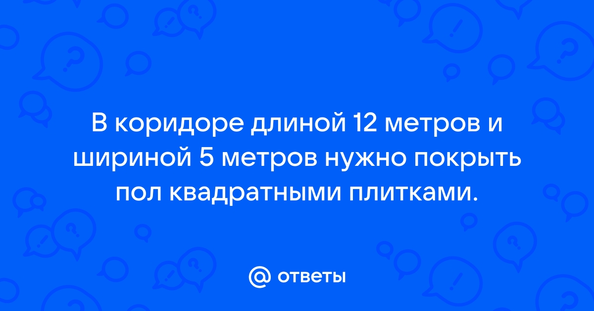 В коридоре длиной 4 м и шириной 5 м нужно покрыть пол квадратными плитками