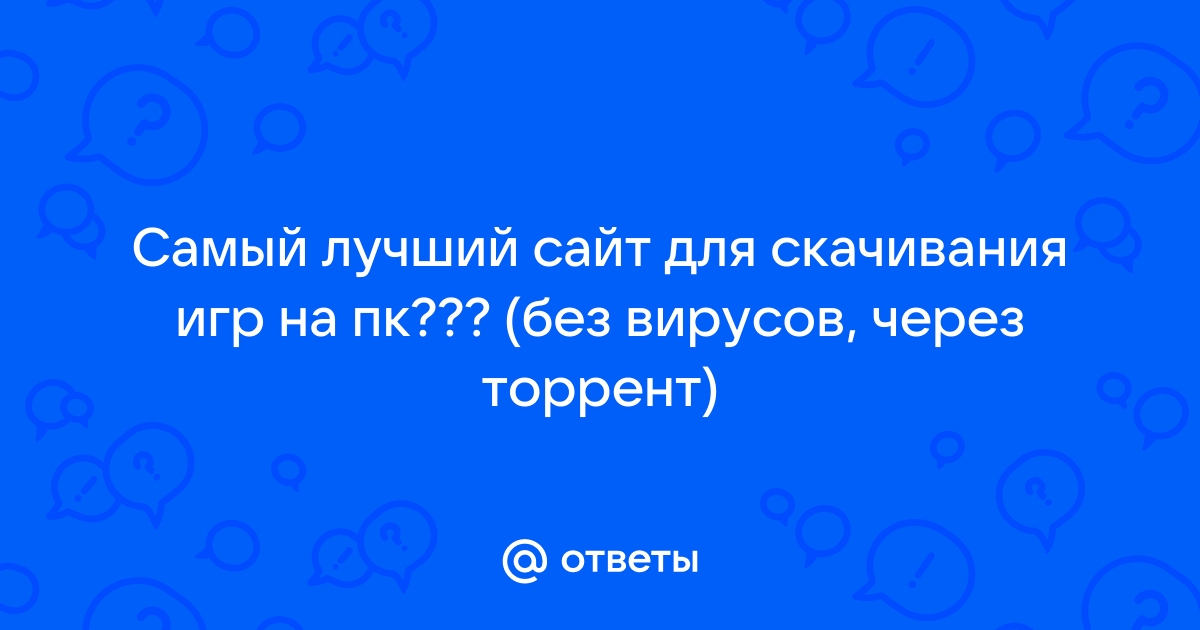 Ответы Mail.ru Самый лучший сайт для скачивания игр на пк без вирусов, через торрент