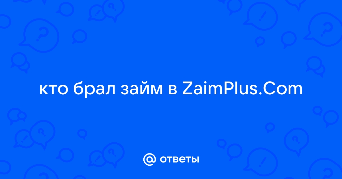 Ответы Mail.ru: кто брал займ в ZaimPlus.Com