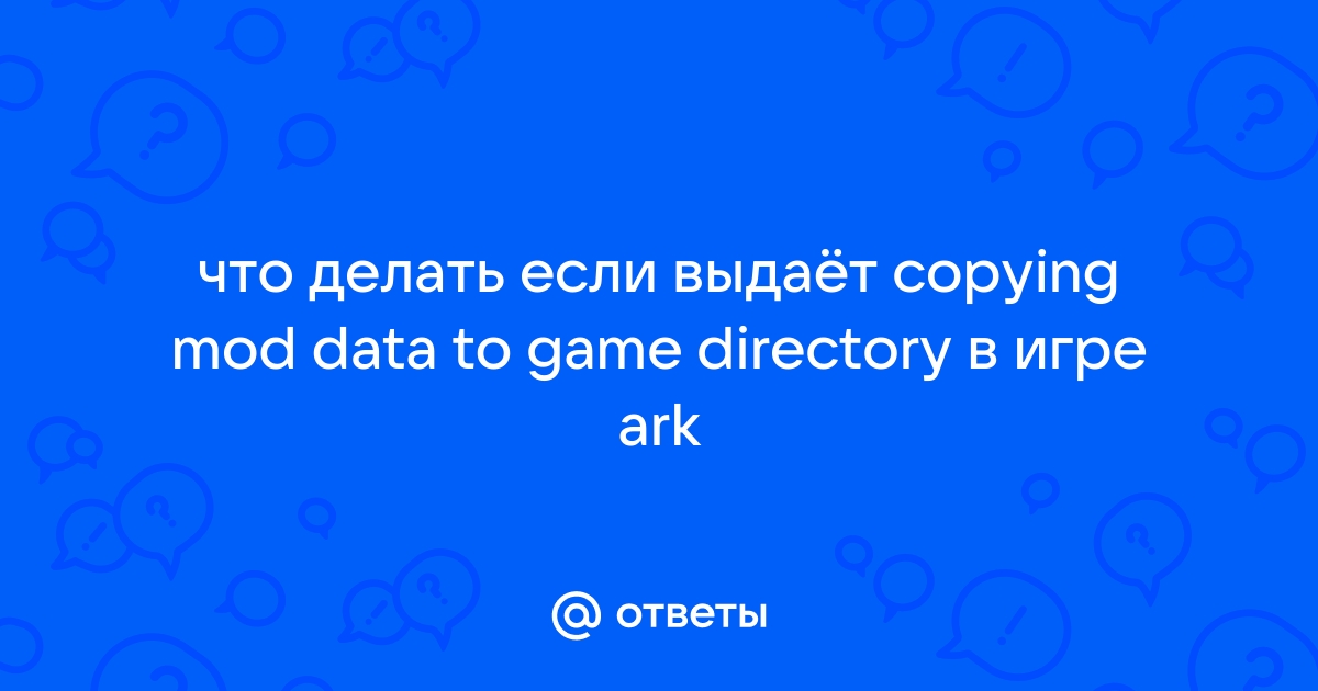 Copying mod data to game directory ark что делать