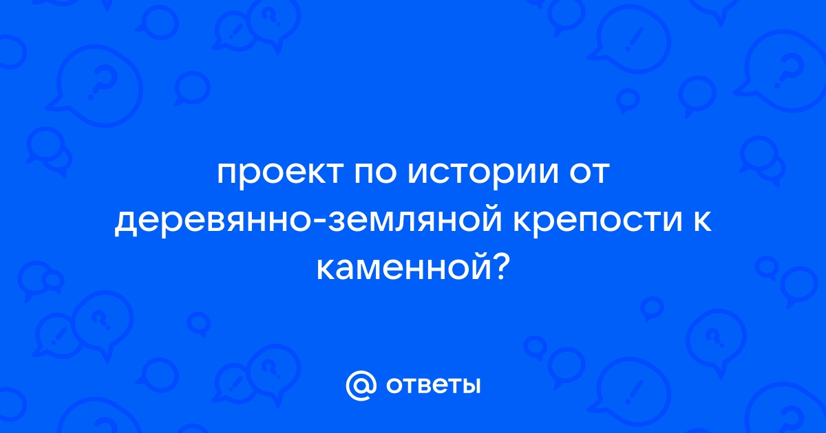 От деревянно земляной крепости к каменной проект по истории 6 класс