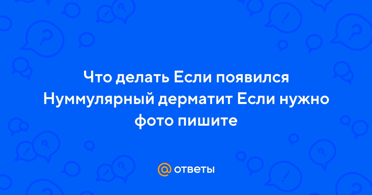 Ответы Mail.ru: Что делать Если появился Нуммулярный дерматит Если нужно  фото пишите