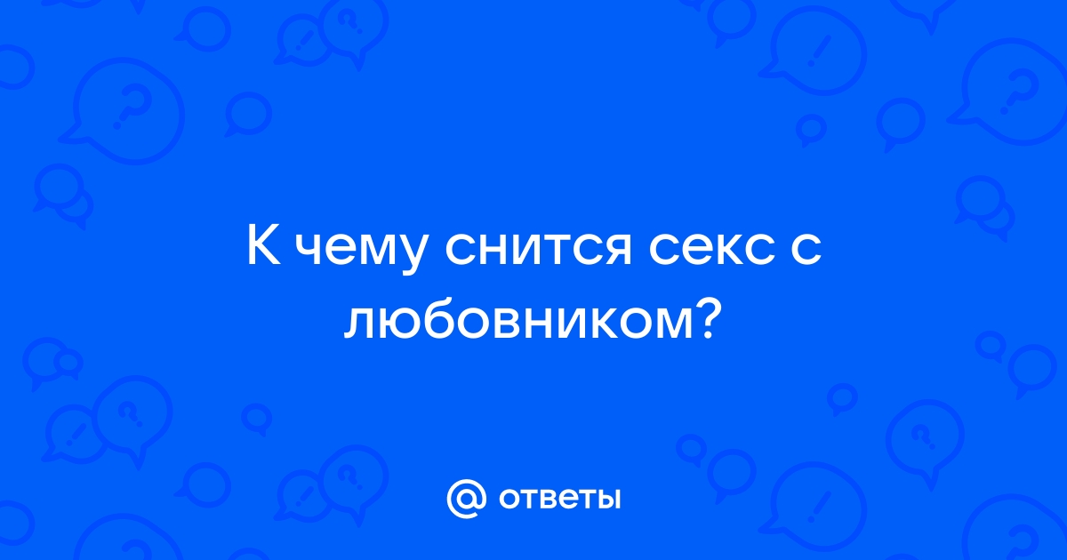 К чему снится секс: что говорят сонники и психологи