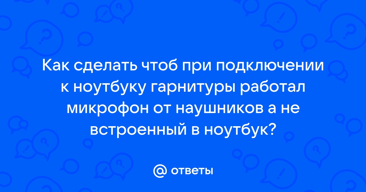 При подключении наушников к ноутбуку не работает микрофон