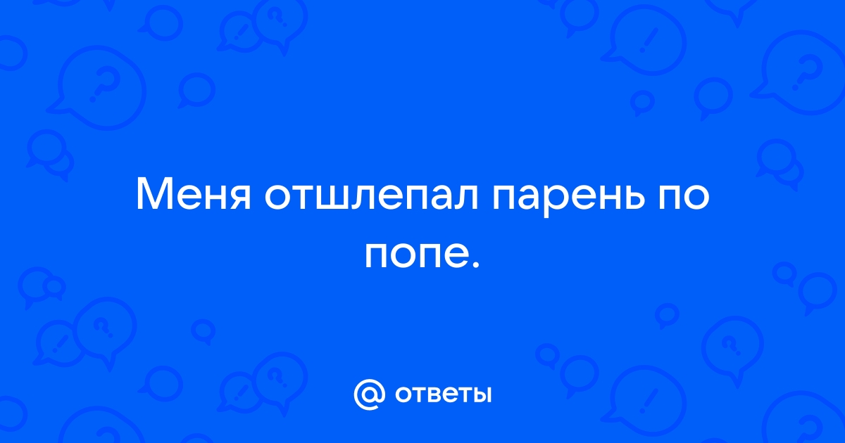 ПАРЕНЬ ОТШЛЕПАЛ СВОЮ ДЕВУШКУ ПО ПОПЕ!