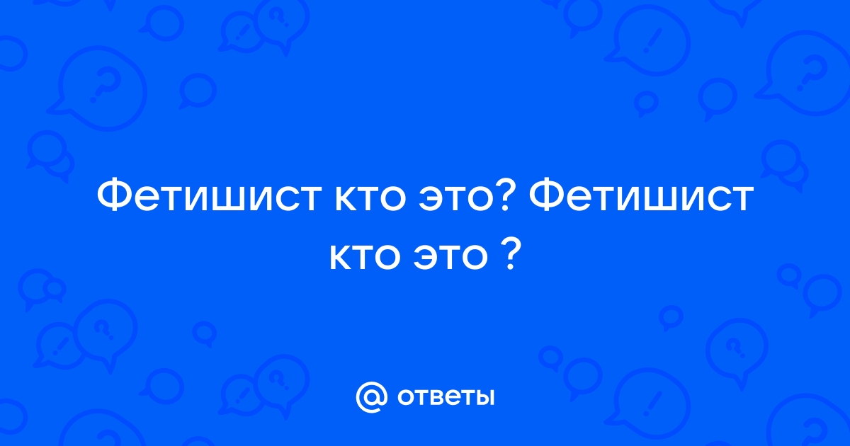 Что такое фетишизм?