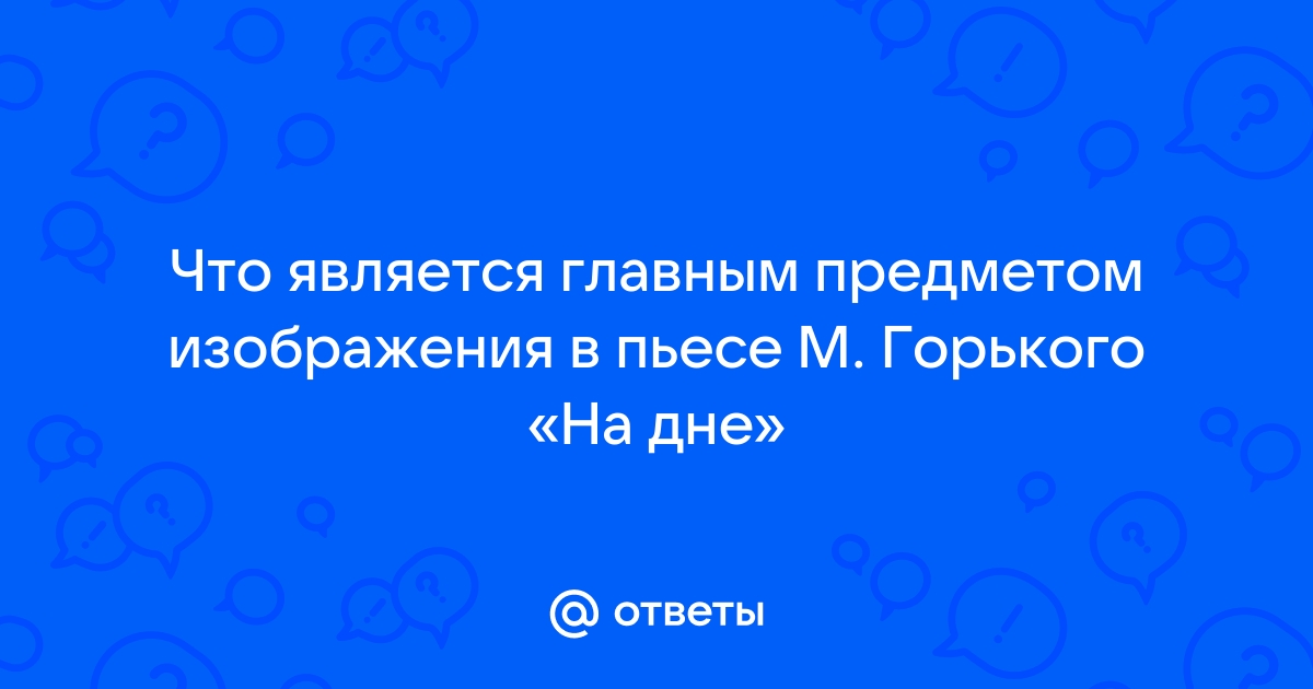 Что является главным предметом изображения в пьесе горького на дне