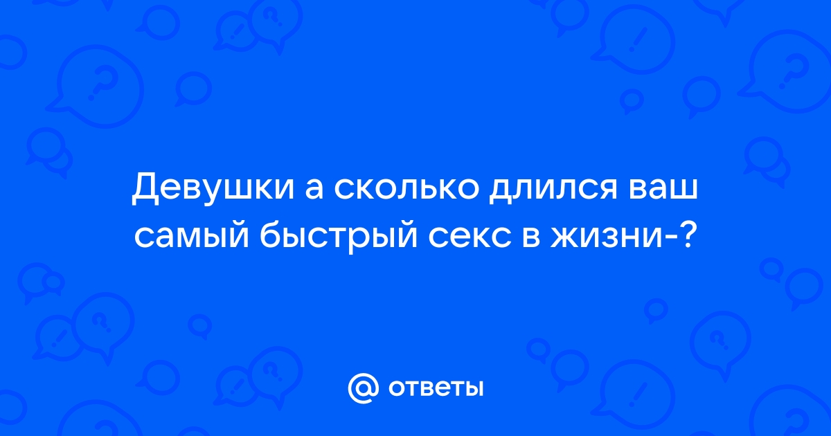 Сколько длится половой акт — может ли секс длиться два часа