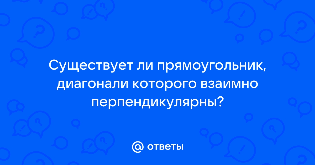 Существует прямоугольник диагонали которого взаимно перпендикулярны верно