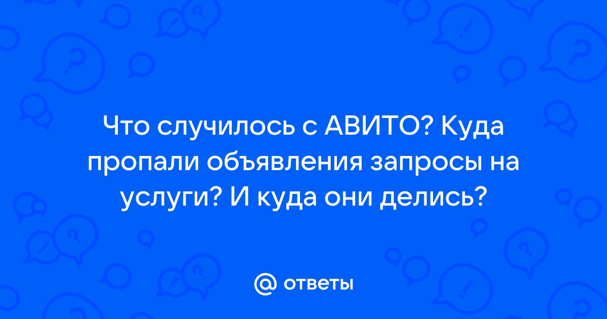 Ответы Mail.ru: Что случилось с АВИТО? Куда пропали объявления запросы на  услуги? И куда они делись?