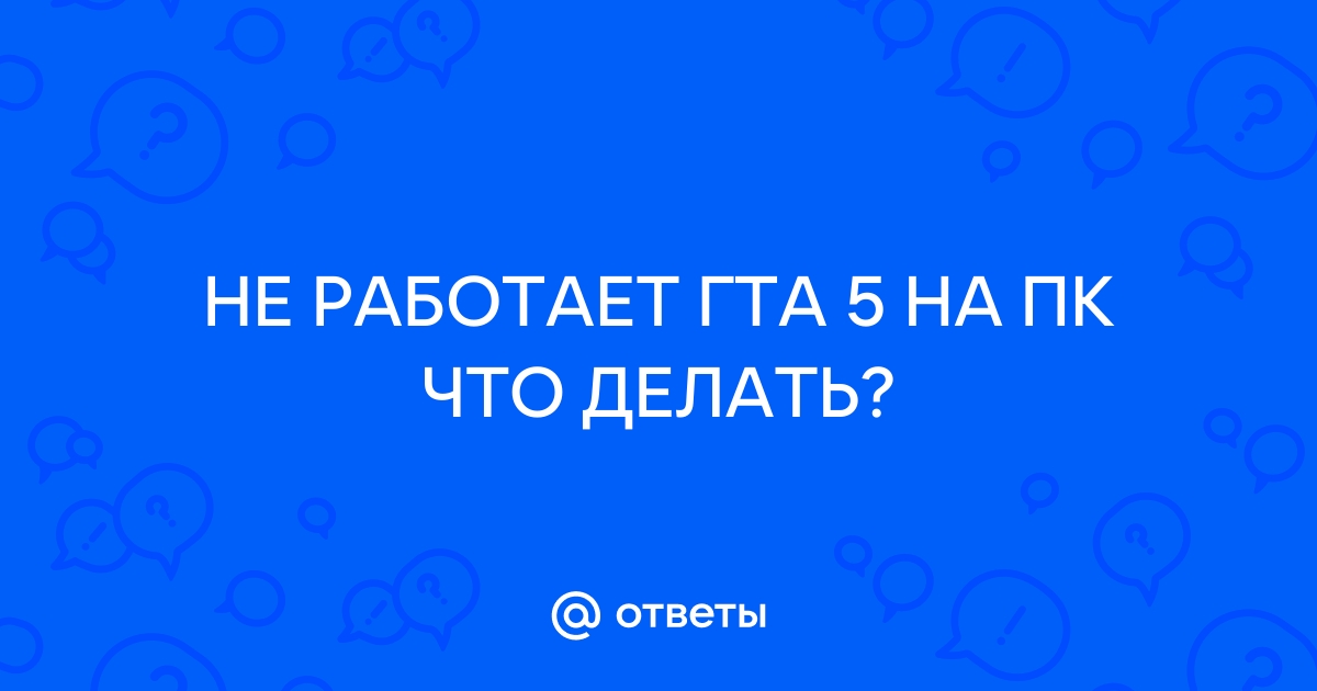 Не запускается ГТА 5: причины и что делать, если вылетает и не загружается