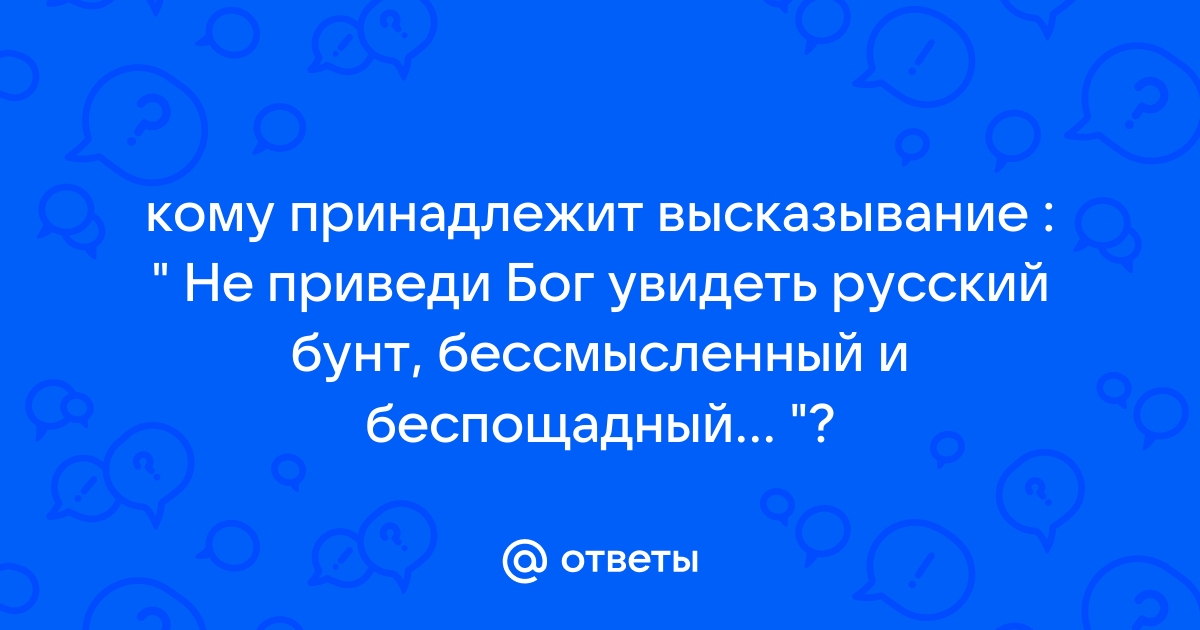 Кому принадлежит фраза не верю. Кому принадлежит высказывание. Бунт бессмысленный и беспощадный цитата.