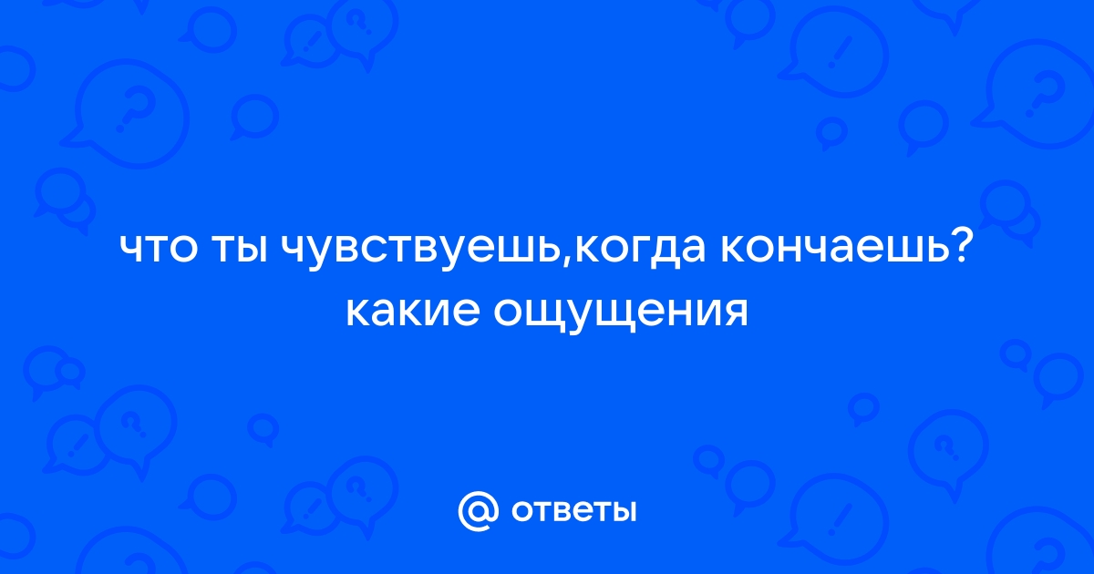 ощущения, когда кончают в вас - делимся впечатлениями) - 1 ответов на форуме ук-тюменьдорсервис.рф ()