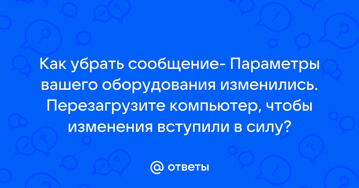 Параметры вашего оборудования изменились перезагрузите компьютер как убрать