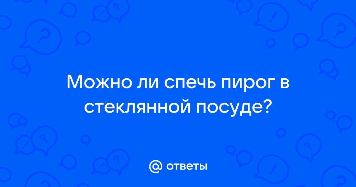 Можно ли печь пироги в стекл. Форме? / Поваренок