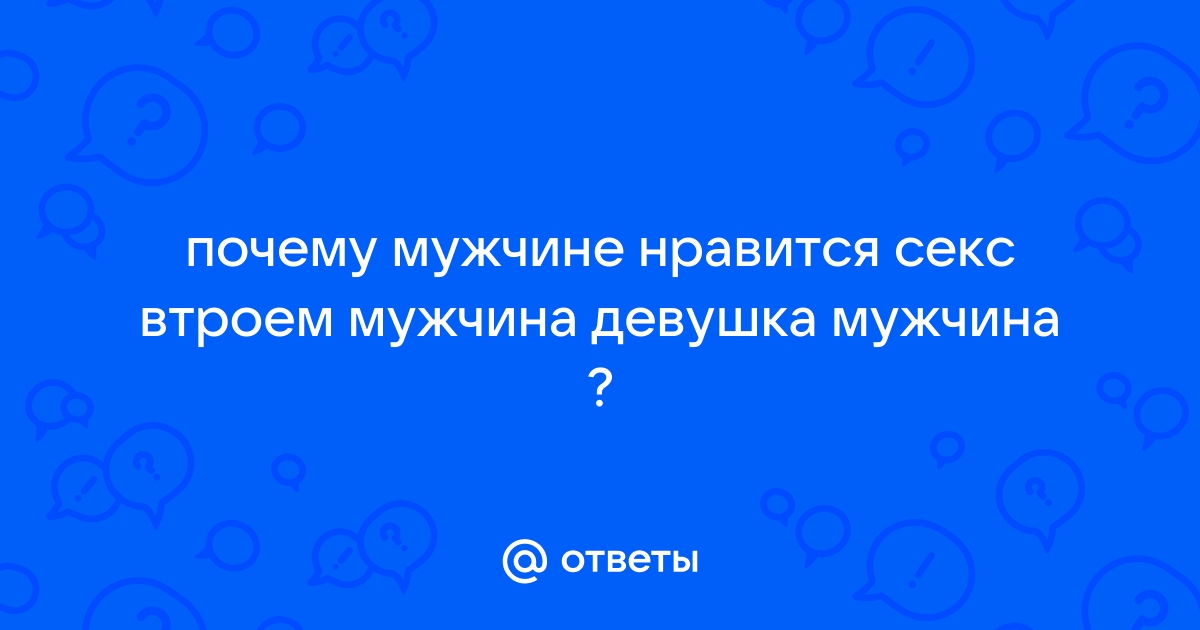 Почему и кому мужчина предлагает секс втроём? - 11 ответов на форуме автошкола-автопрофи63.рф ()