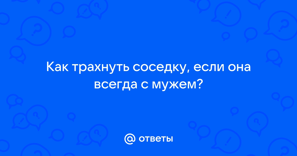 Порно видео - Лайфхак как трахнуть соседку