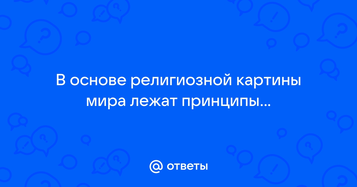 В основе религиозной картины мира лежит принцип чего