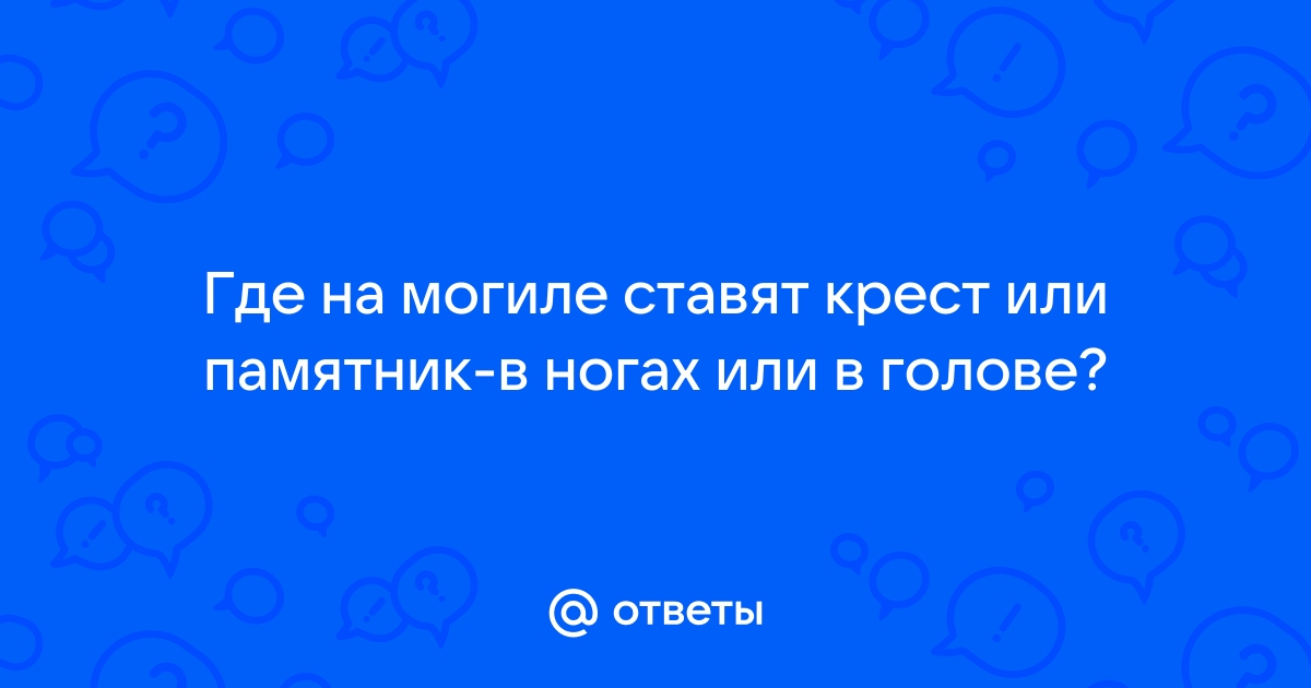 Памятник ставится в ноги или голову