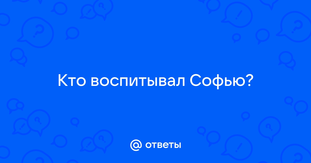 Ответы Mail.ru: Кто воспитывал Софью?