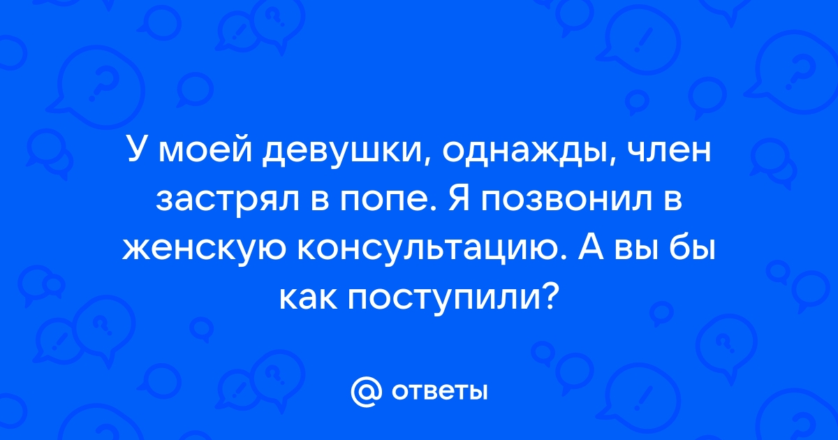 Хуй застрял в жопе порно видео