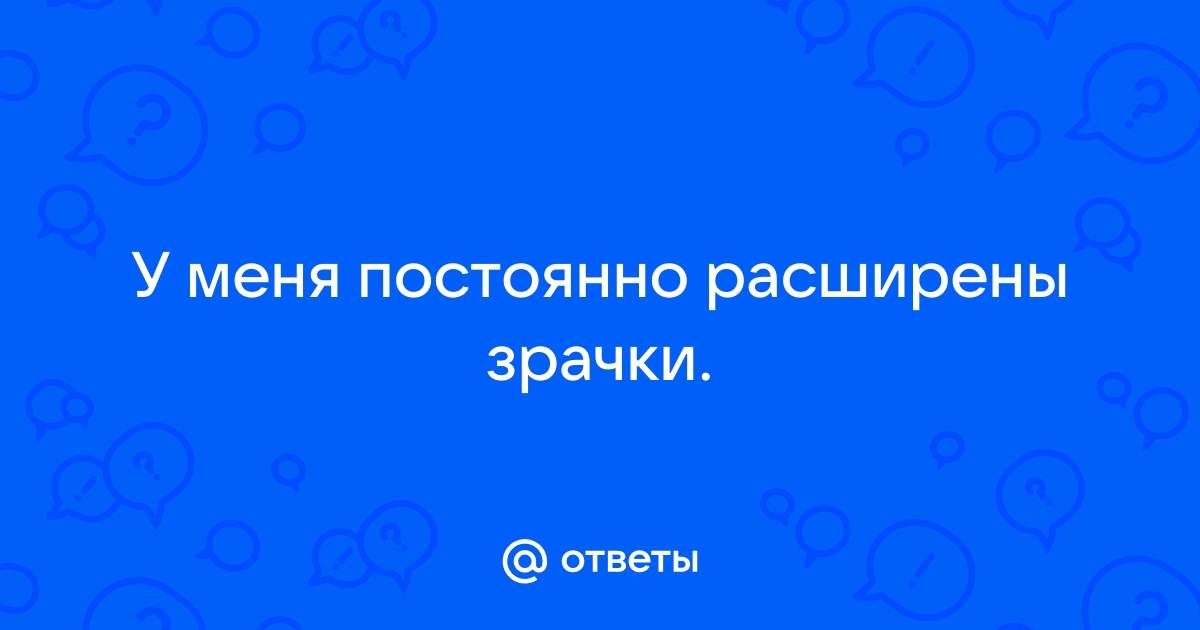 Почему у некоторых людей зрачки сильно расширены?