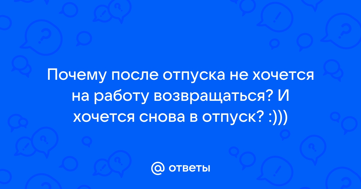 Не хочу на работу после отпуска до слез! У кого было подобное? | Пикабу