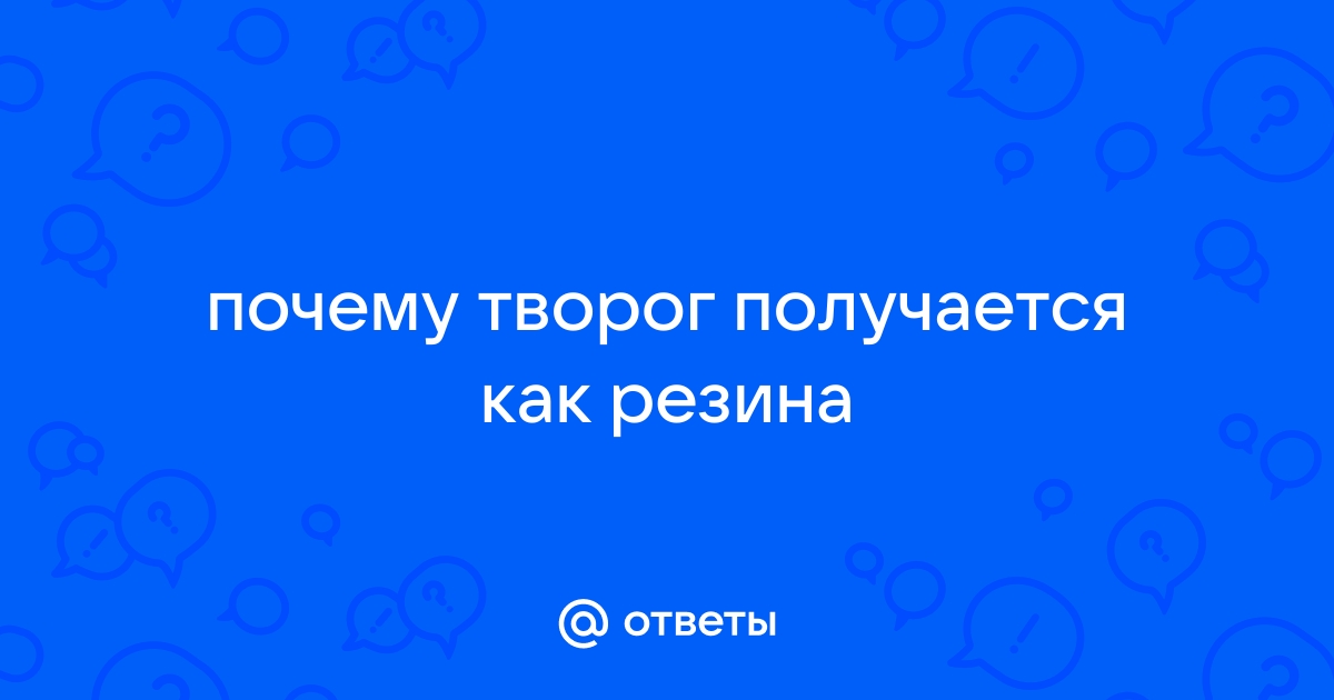 Почему домашний творог получается как резина?