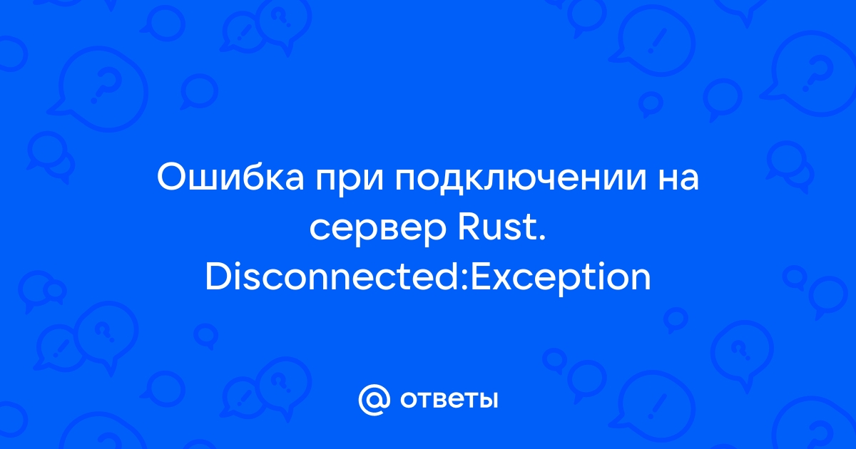 Ошибка в Rust — Disconnected: Connection Attempt Failed, что делать? | lihman.ru