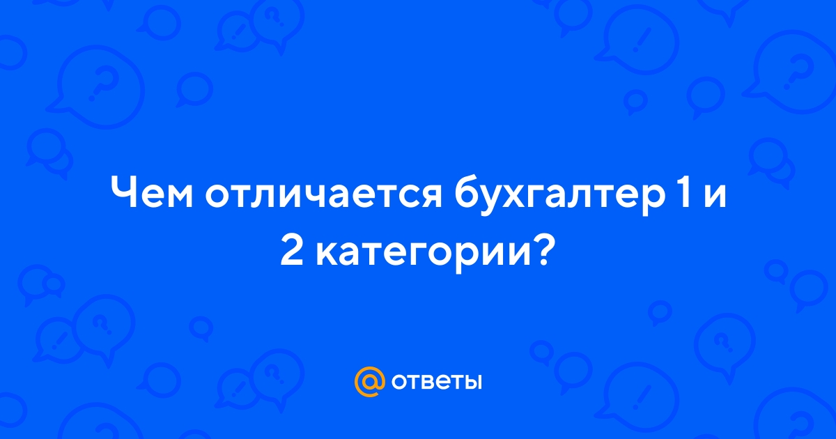 Ответы Mail.ru: Чем отличается бухгалтер 1 и 2 категории?