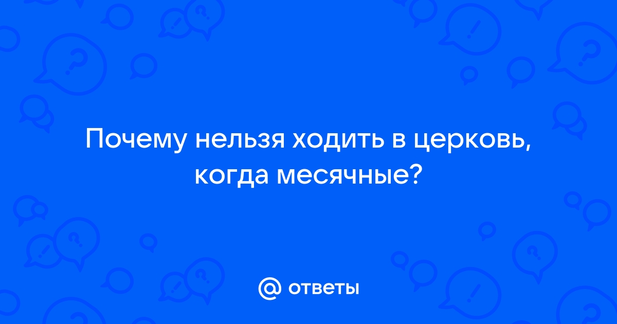 Можно ли женщинам во время месячных ходить в храм и причащаться? – Київська Русь