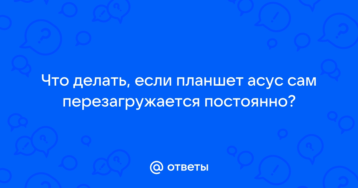 Планшет постоянно перезагружается - причины и варианты решения проблемы