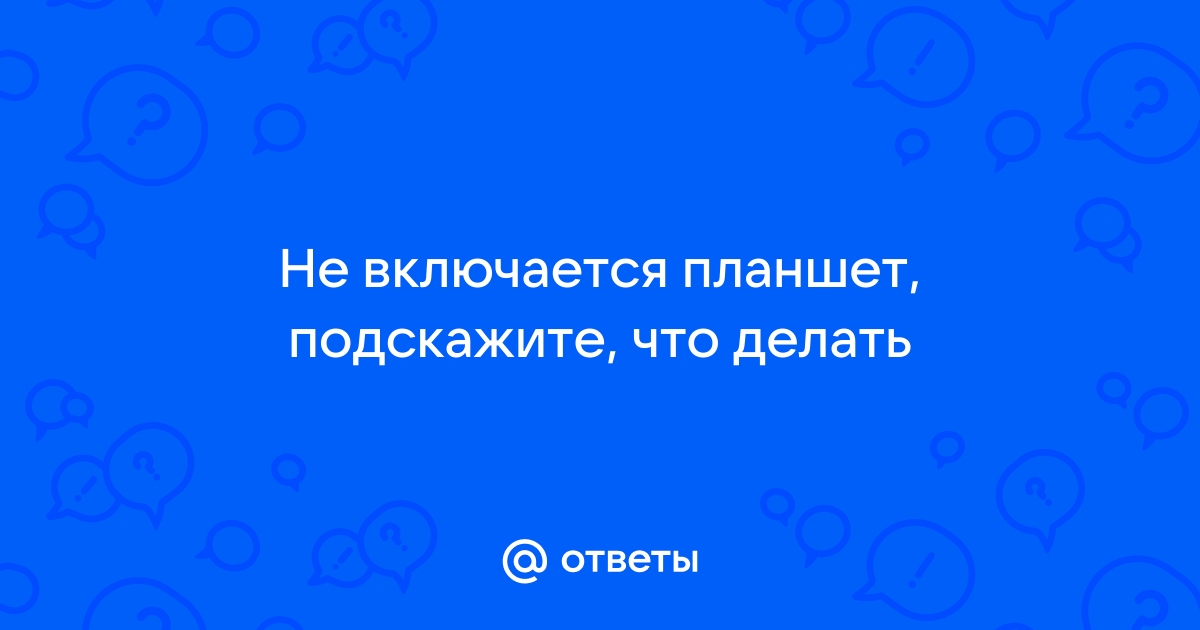 Ответы Mail.ru: Не включается планшет, подскажите, что делать