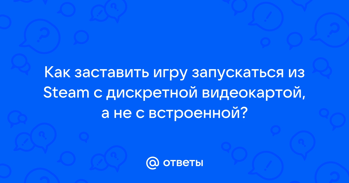 Как в стиме запустить игру с дискретной видеокартой