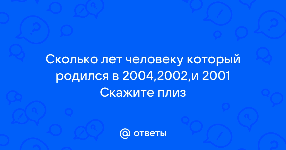 Сколько лет человеку который родился в 2004. 2002 Год сколько лет человеку.