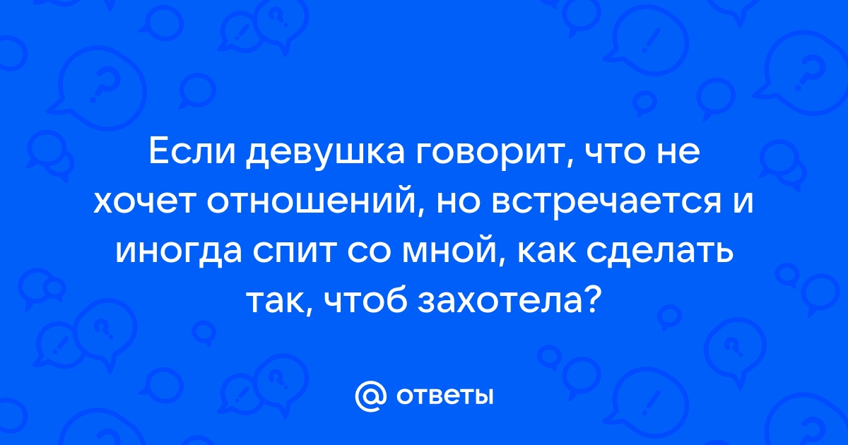 Девушка пока не хочет отношений, что делать ?