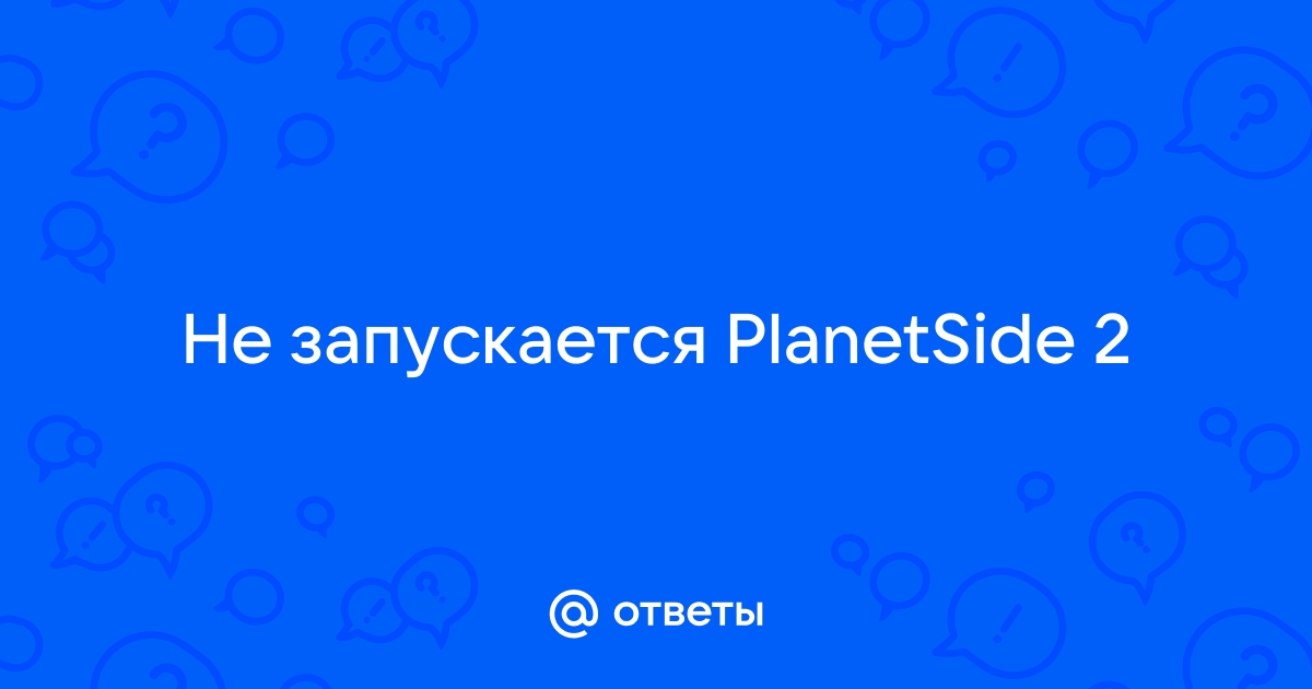 Не запускается клиент. | PlanetSide 2 Forums