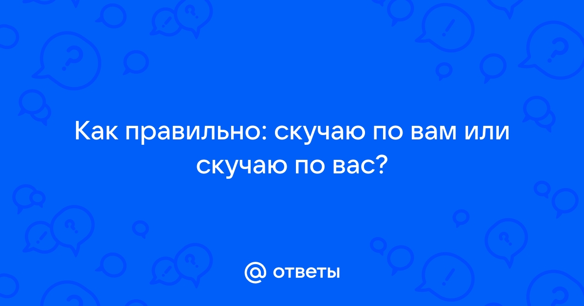 Otvety Mail Ru Kak Pravilno Skuchayu Po Vam Ili Skuchayu Po Vas