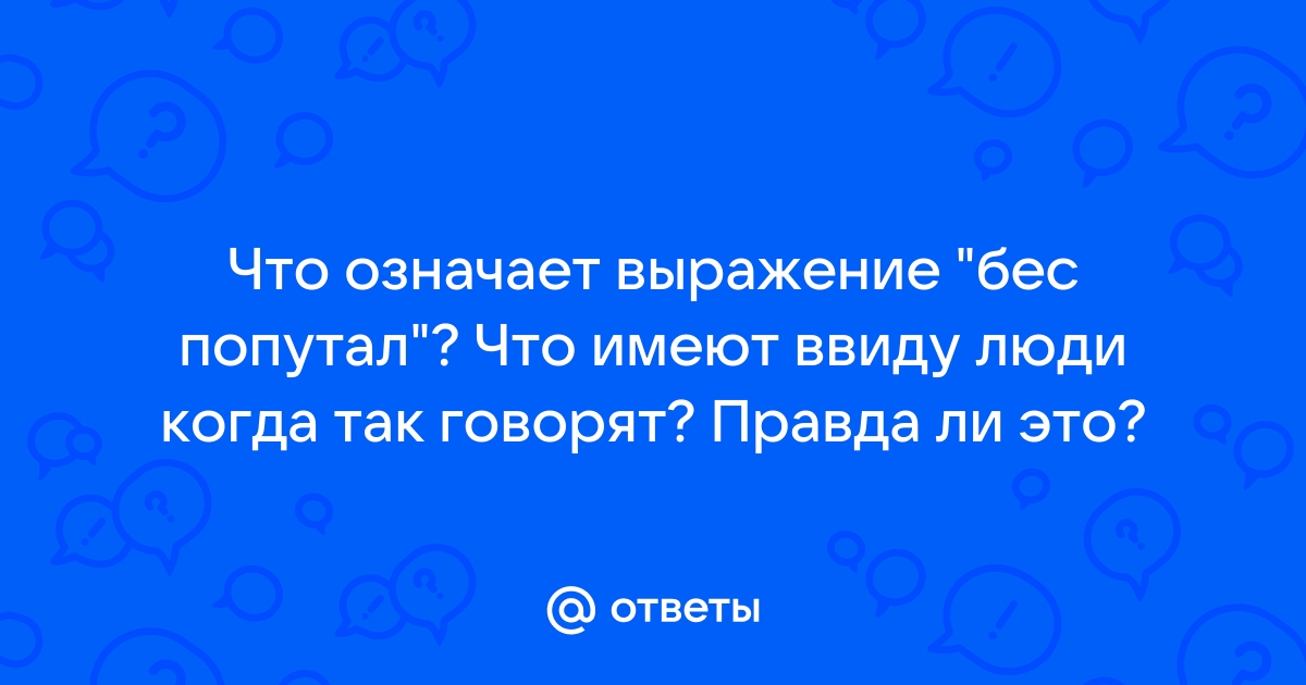 Ответы Mail.ru: Что означает выражение "бес попутал"? Что имеют ввиду люди  когда так говорят? Правда ли это?