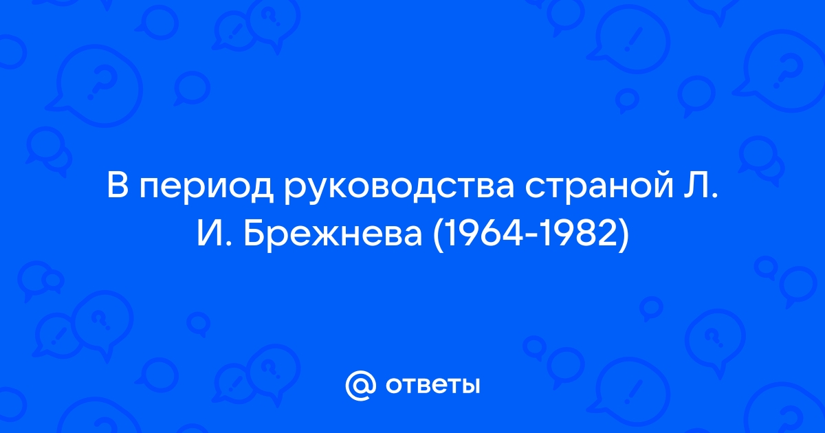 Период руководства страной л и брежнева был одним из самых благоприятных лучших для ее населения