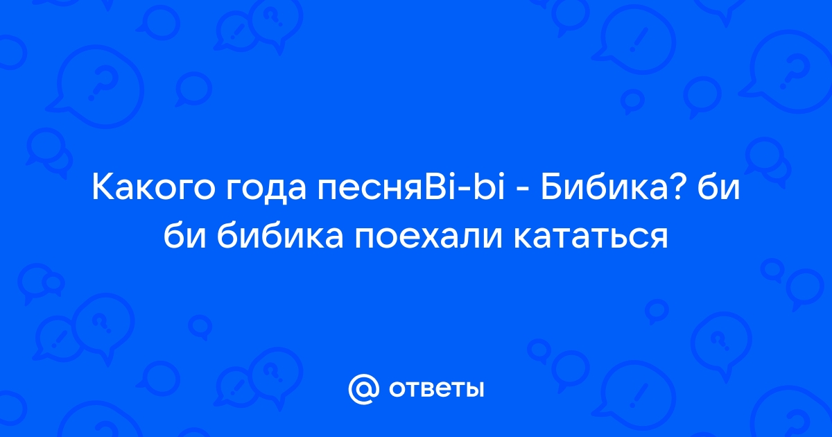 Ответы Mail: Какого года песняBi-bi - Бибика? би би бибика поехали кататься