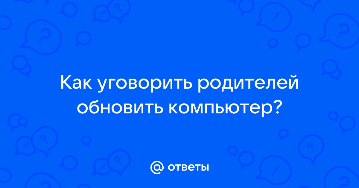 Как уговорить родителей вернуть компьютер