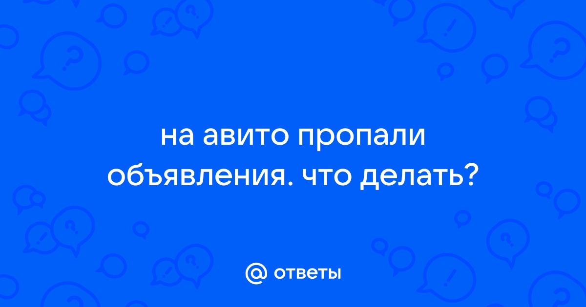 Ответы Mail.ru: на авито пропали объявления. что делать?