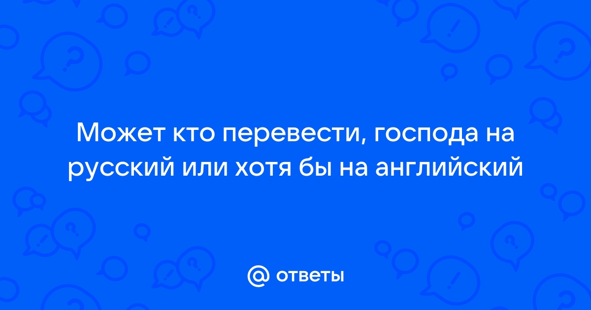 Otvety Mail Ru Mozhet Kto Perevesti Gospoda Na Russkij Ili Hotya By Na Anglijskij