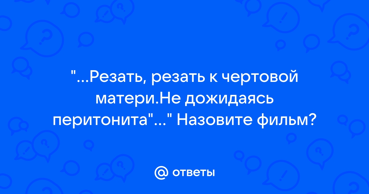 К чертовой матери не дожидаясь перитонита